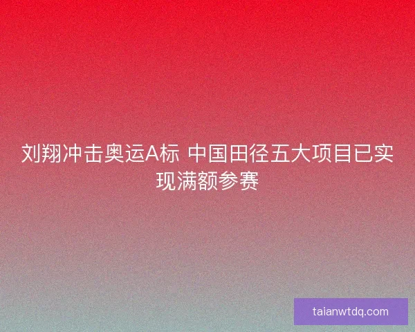 刘翔冲击奥运A标 中国田径五大项目已实现满额参赛