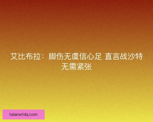 艾比布拉：脚伤无虞信心足 直言战沙特无需紧张