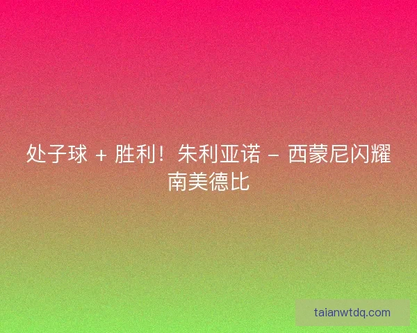 处子球 + 胜利！朱利亚诺 - 西蒙尼闪耀南美德比