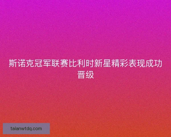 斯诺克冠军联赛比利时新星精彩表现成功晋级