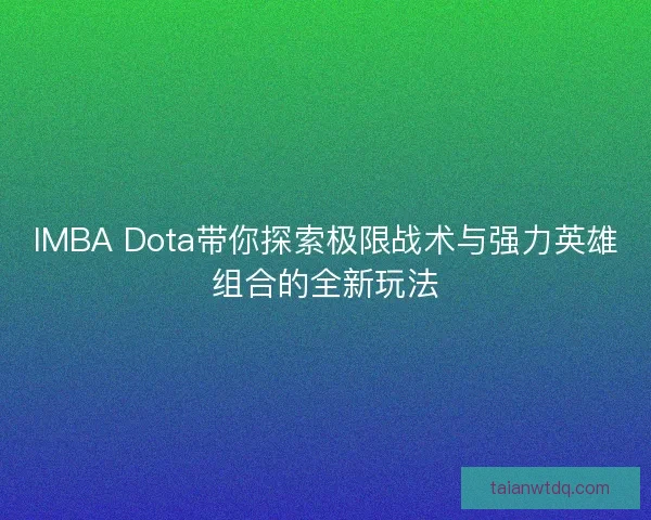 IMBA Dota带你探索极限战术与强力英雄组合的全新玩法 IMBA Dota带你探索极限战术与强力英雄组合的全新玩法